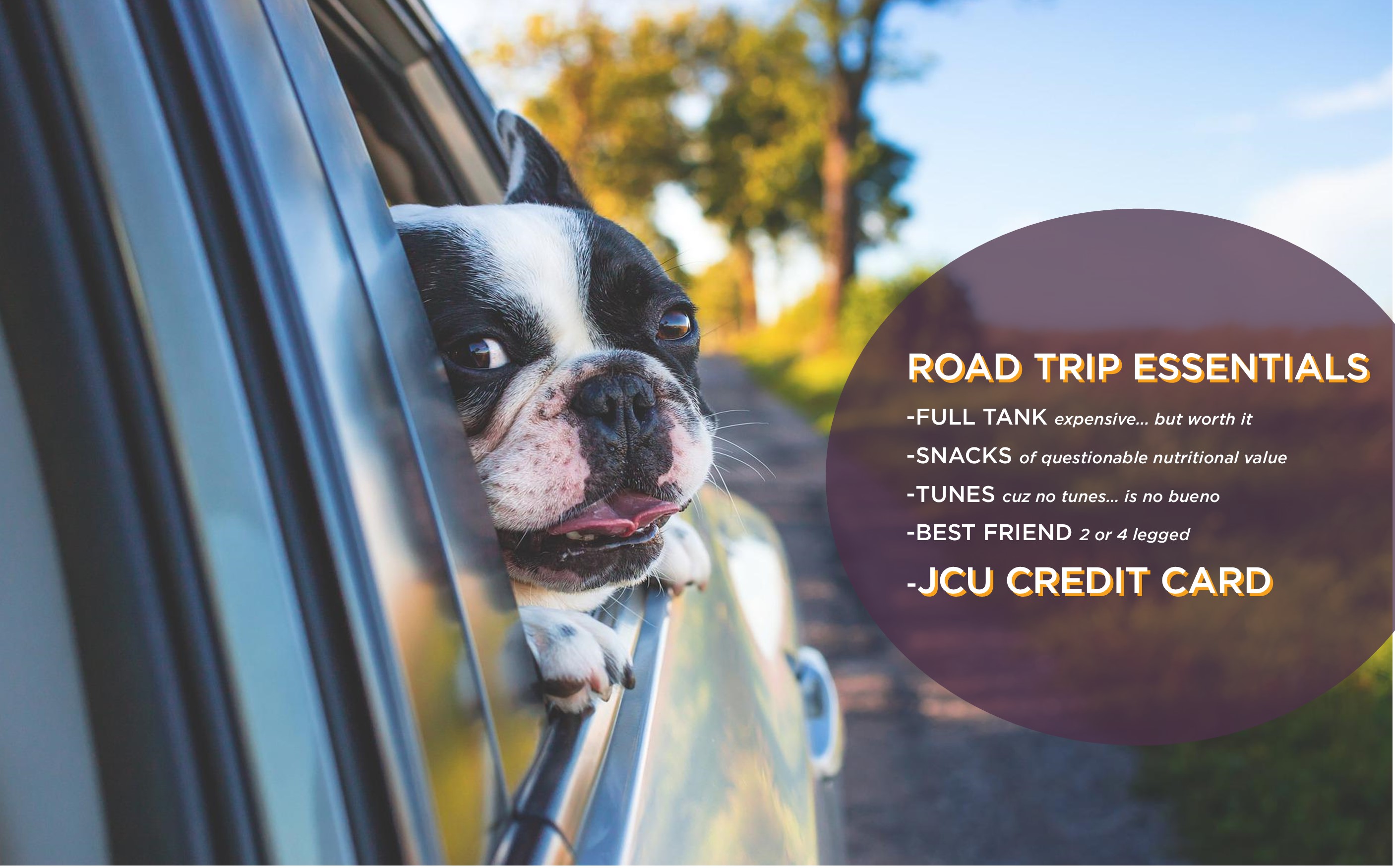 road trip essentials  full tank, snacks, tunes, best friend (2 or 4 legged) and your JCU credit card