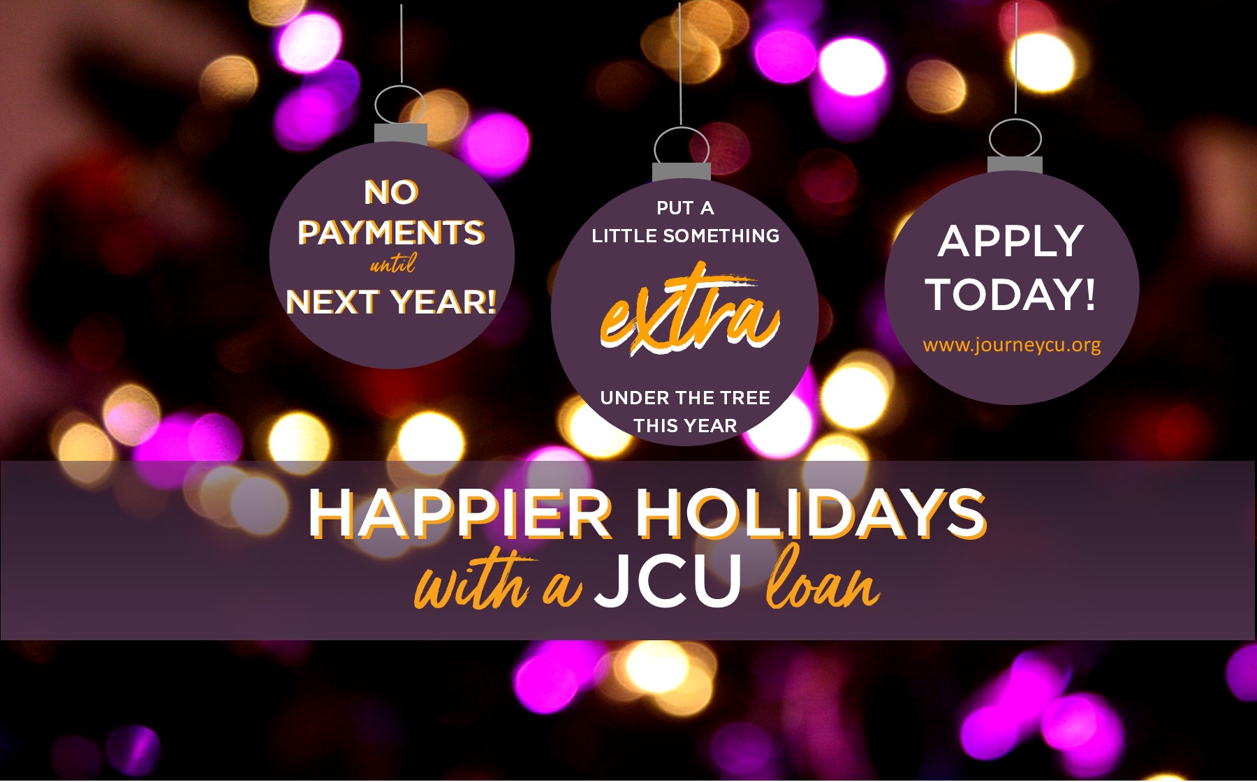 Happier Holidays with a JCU loan. Put a little something extra under the tree. No payments until next year
